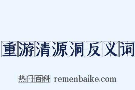 重游清源洞反义词是什么意思的图片